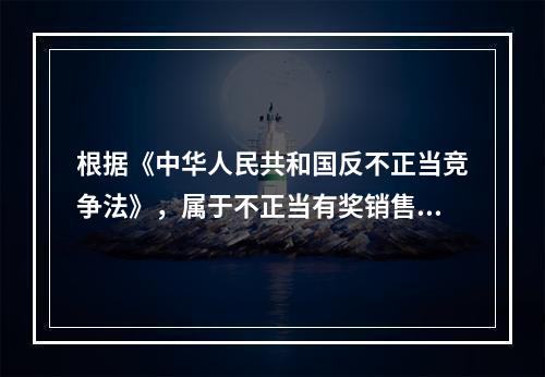 根据《中华人民共和国反不正当竞争法》，属于不正当有奖销售行为