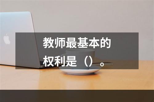 教师最基本的权利是（）。