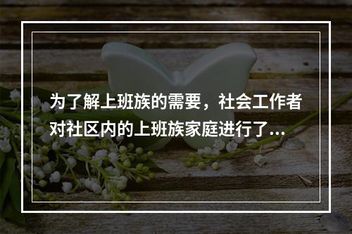 为了解上班族的需要，社会工作者对社区内的上班族家庭进行了问卷