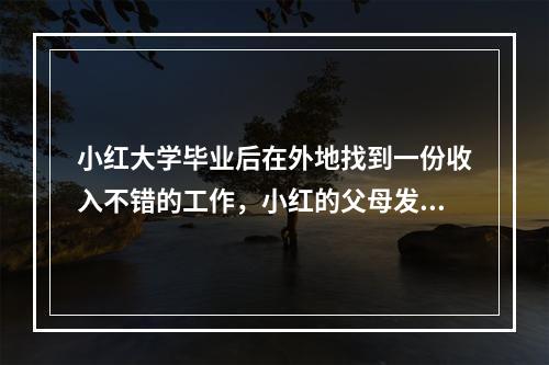 小红大学毕业后在外地找到一份收入不错的工作，小红的父母发现一