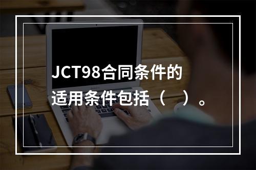 JCT98合同条件的适用条件包括（　）。