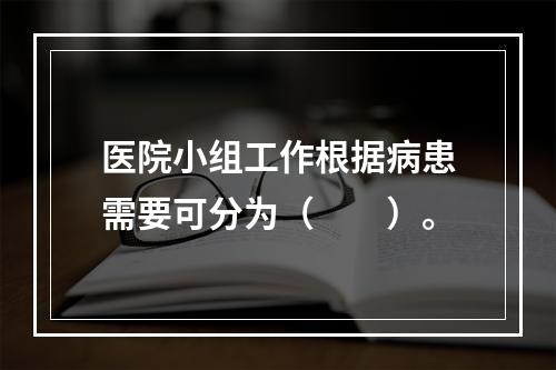 医院小组工作根据病患需要可分为（　　）。