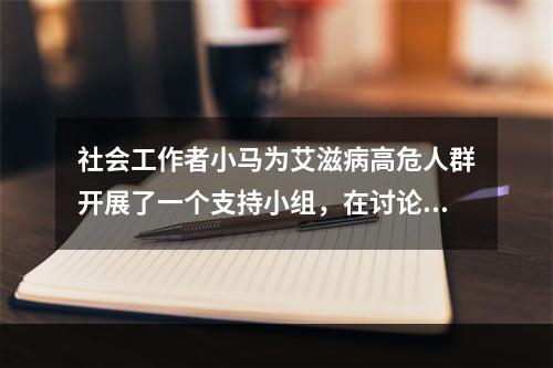 社会工作者小马为艾滋病高危人群开展了一个支持小组，在讨论预防