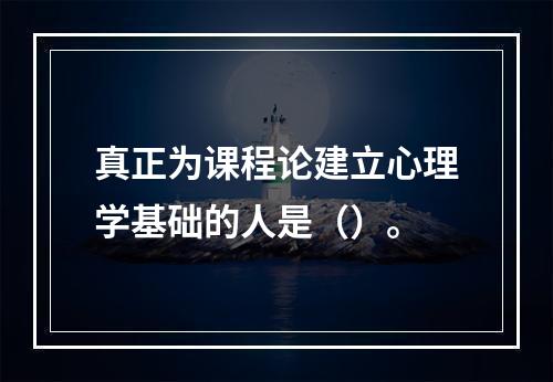 真正为课程论建立心理学基础的人是（）。