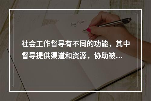 社会工作督导有不同的功能，其中督导提供渠道和资源，协助被督导