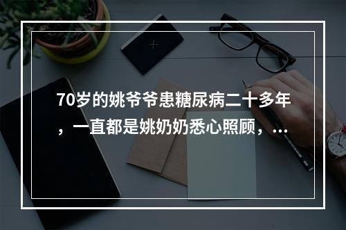 70岁的姚爷爷患糖尿病二十多年，一直都是姚奶奶悉心照顾，独生