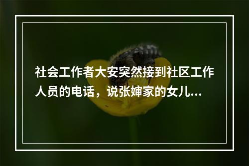 社会工作者大安突然接到社区工作人员的电话，说张婶家的女儿圆圆