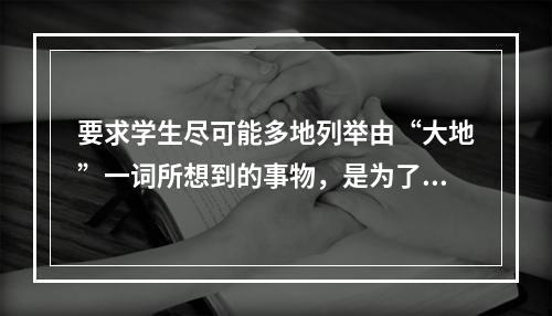 要求学生尽可能多地列举由“大地”一词所想到的事物，是为了训练