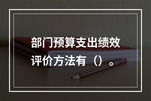 部门预算支出绩效评价方法有（）。