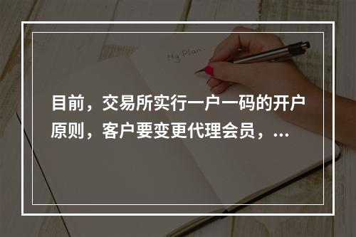 目前，交易所实行一户一码的开户原则，客户要变更代理会员，必须