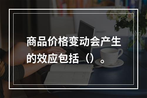 商品价格变动会产生的效应包括（）。