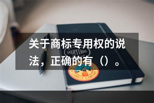 关于商标专用权的说法，正确的有（）。