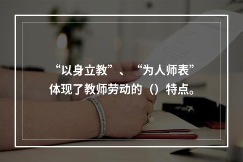 “以身立教”、“为人师表”体现了教师劳动的（）特点。