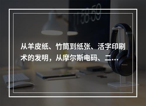 从羊皮纸、竹筒到纸张、活字印刷术的发明，从摩尔斯电码、二进制