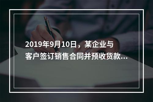 2019年9月10日，某企业与客户签订销售合同并预收货款55