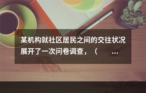 某机构就社区居民之间的交往状况展开了一次问卷调查，（　　）直