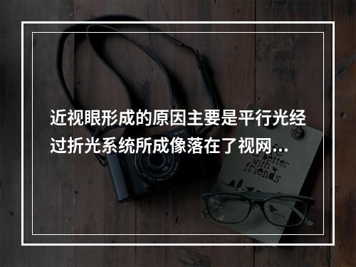 近视眼形成的原因主要是平行光经过折光系统所成像落在了视网膜的