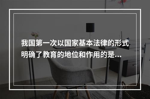 我国第一次以国家基本法律的形式明确了教育的地位和作用的是哪部