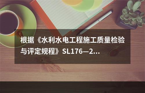 根据《水利水电工程施工质量检验与评定规程》SL176—200