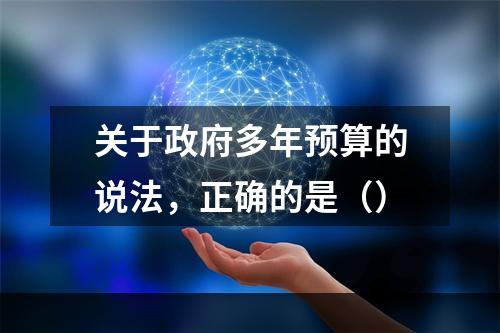 关于政府多年预算的说法，正确的是（）