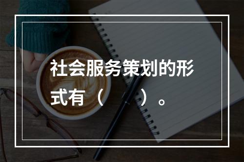 社会服务策划的形式有（　　）。