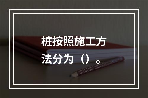 桩按照施工方法分为（）。