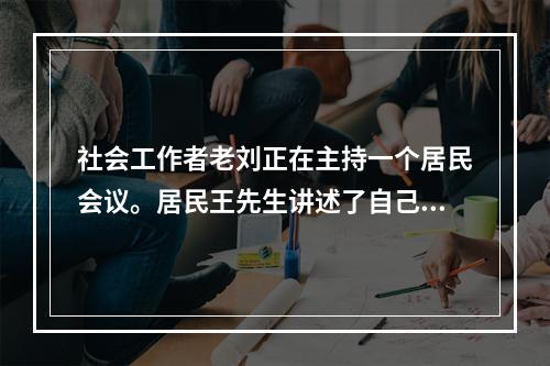 社会工作者老刘正在主持一个居民会议。居民王先生讲述了自己在小