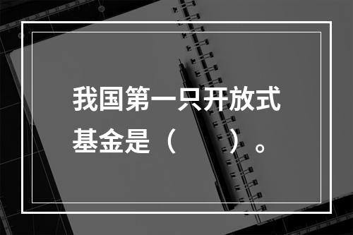 我国第一只开放式基金是（  ）。