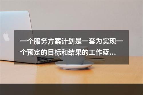 一个服务方案计划是一套为实现一个预定的目标和结果的工作蓝图，