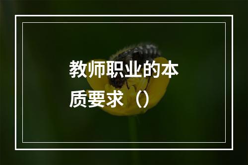 教师职业的本质要求（）