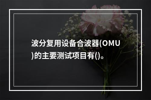 波分复用设备合波器(OMU)的主要测试项目有()。