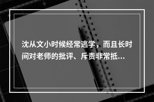 沈从文小时候经常逃学，而且长时间对老师的批评、斥责非常抵触，