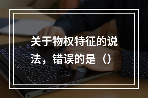 关于物权特征的说法，错误的是（）