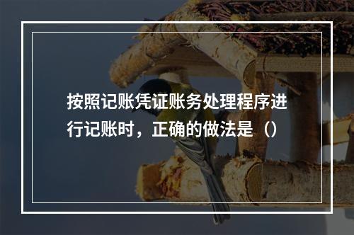 按照记账凭证账务处理程序进行记账时，正确的做法是（）