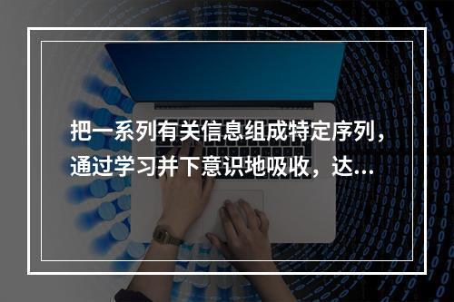 把一系列有关信息组成特定序列，通过学习并下意识地吸收，达到激