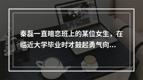 秦磊一直暗恋班上的某位女生，在临近大学毕业时才鼓起勇气向这位