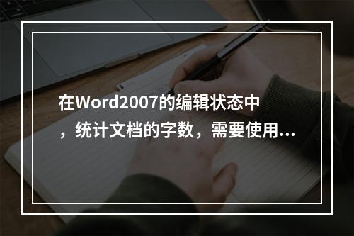 在Word2007的编辑状态中，统计文档的字数，需要使用的选