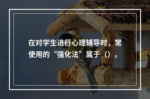 在对学生进行心理辅导时，常使用的“强化法”属于（）。