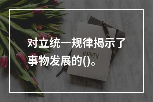 对立统一规律揭示了事物发展的()。