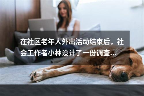 在社区老年人外出活动结束后，社会工作者小林设计了一份调查问卷