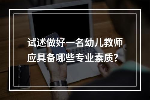 试述做好一名幼儿教师应具备哪些专业素质？