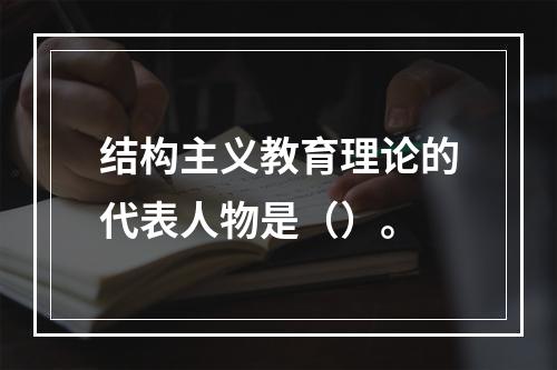 结构主义教育理论的代表人物是（）。