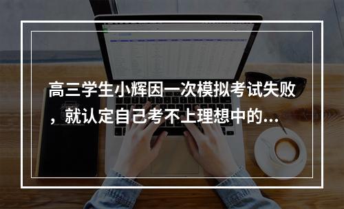 高三学生小辉因一次模拟考试失败，就认定自己考不上理想中的大学