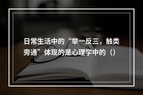 日常生活中的“举一反三，触类旁通”体现的是心理学中的（）