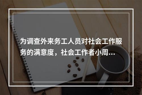 为调查外来务工人员对社会工作服务的满意度，社会工作者小周设计