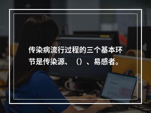 传染病流行过程的三个基本环节是传染源、（）、易感者。