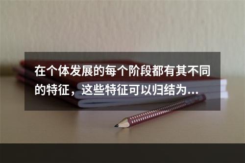 在个体发展的每个阶段都有其不同的特征，这些特征可以归结为（　