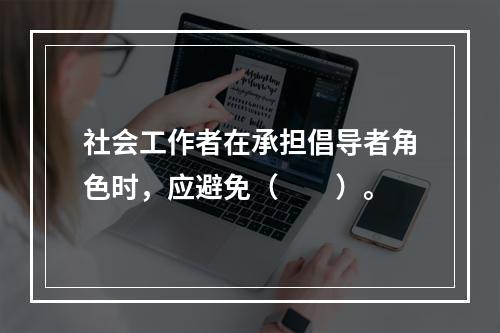 社会工作者在承担倡导者角色时，应避免（　　）。