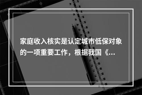 家庭收入核实是认定城市低保对象的一项重要工作，根据我国《城市