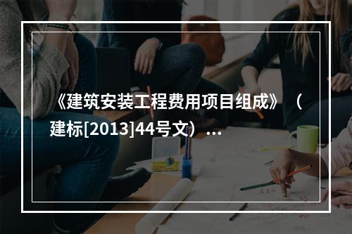 《建筑安装工程费用项目组成》（建标[2013]44号文）中，